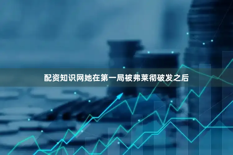 配资知识网她在第一局被弗莱彻破发之后