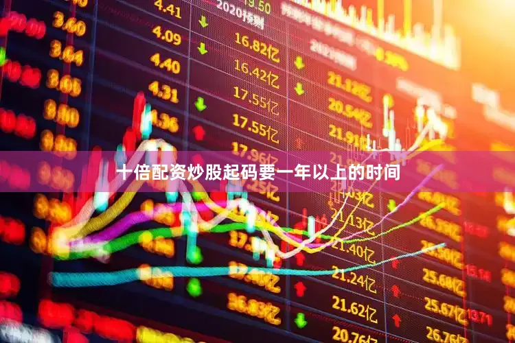 十倍配资炒股起码要一年以上的时间