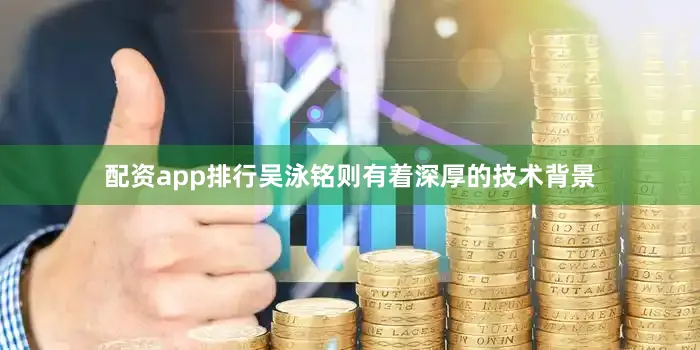 配资app排行　　吴泳铭则有着深厚的技术背景