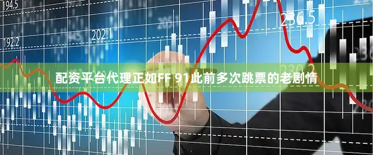 配资平台代理正如FF 91此前多次跳票的老剧情