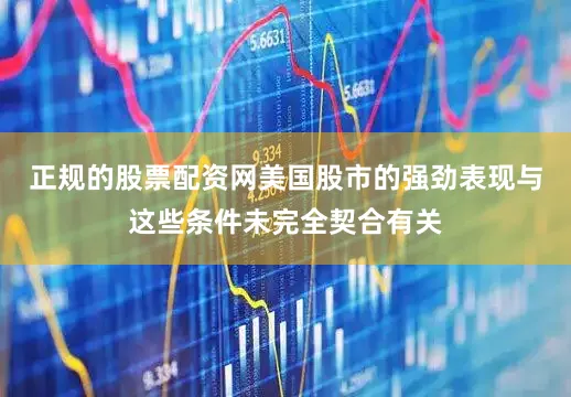 正规的股票配资网美国股市的强劲表现与这些条件未完全契合有关