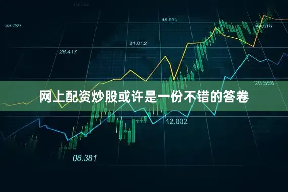 网上配资炒股或许是一份不错的答卷