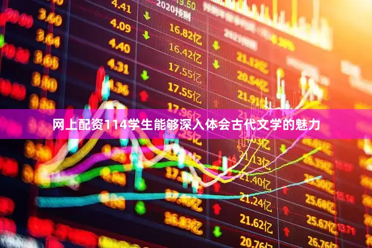 网上配资114学生能够深入体会古代文学的魅力