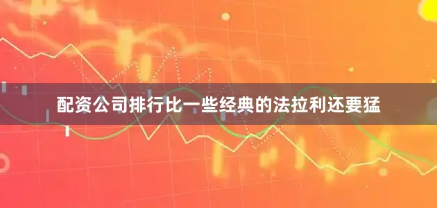 配资公司排行比一些经典的法拉利还要猛