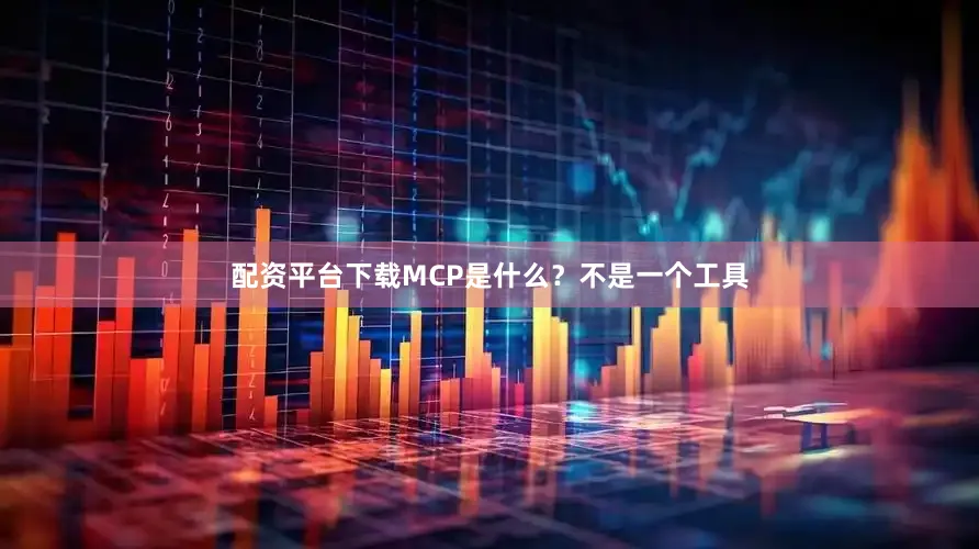 配资平台下载MCP是什么？不是一个工具