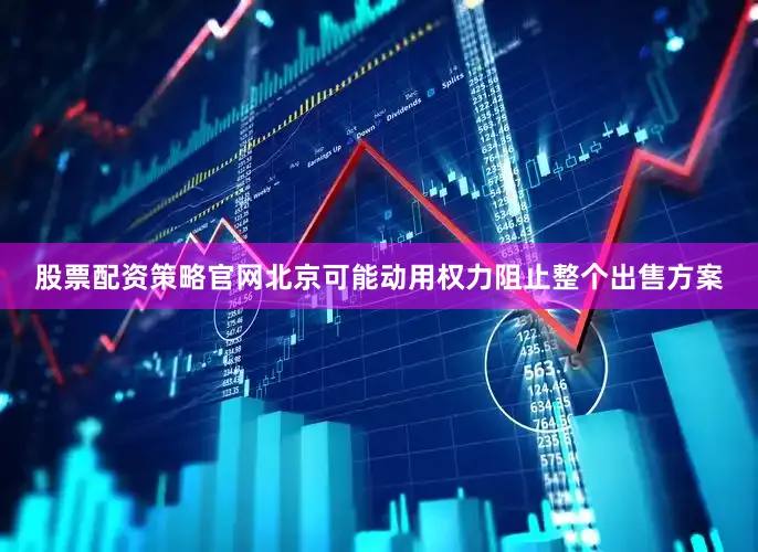 股票配资策略官网北京可能动用权力阻止整个出售方案