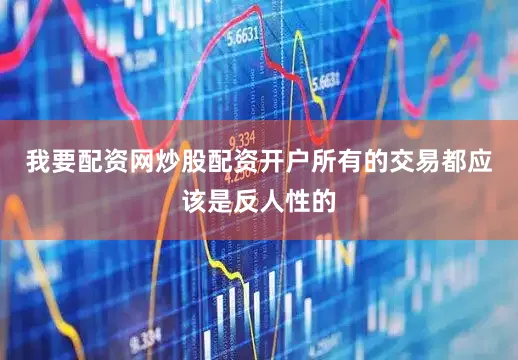 我要配资网炒股配资开户所有的交易都应该是反人性的