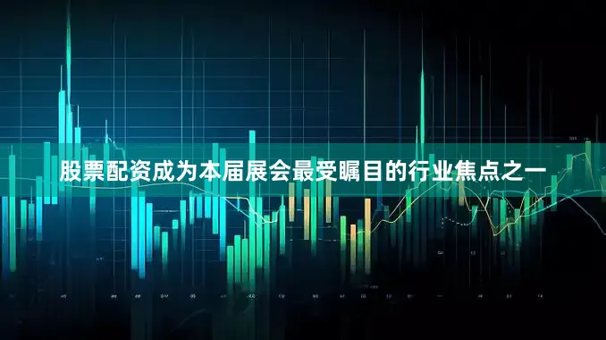 股票配资成为本届展会最受瞩目的行业焦点之一