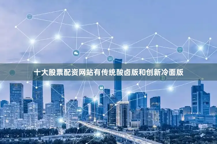 十大股票配资网站有传统酸卤版和创新冷面版