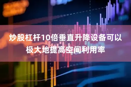 炒股杠杆10倍垂直升降设备可以极大地提高空间利用率