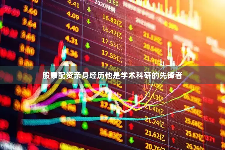 股票配资亲身经历他是学术科研的先锋者