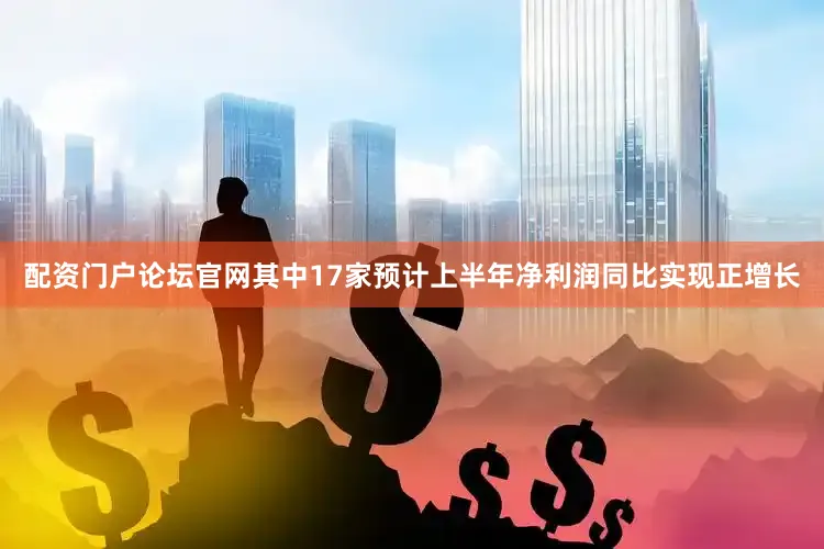 配资门户论坛官网其中17家预计上半年净利润同比实现正增长