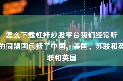 怎么下载杠杆炒股平台我们经常听到的同盟国包括了中国、美国、苏联和英国