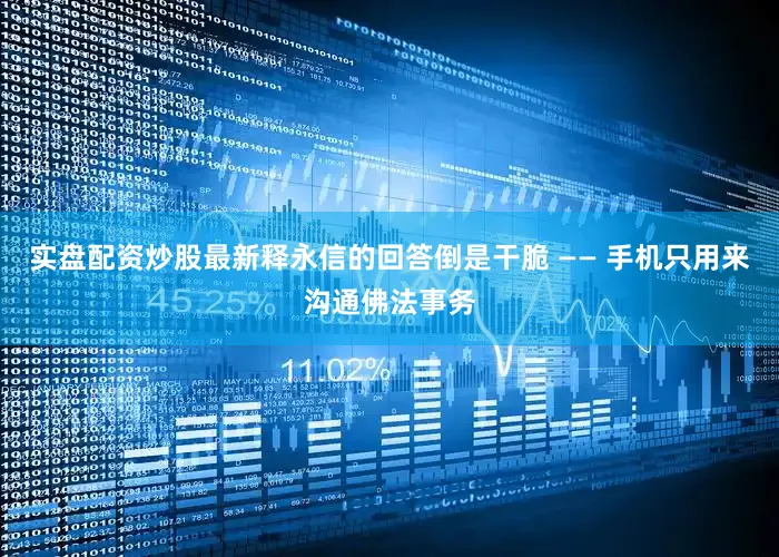 实盘配资炒股最新释永信的回答倒是干脆 —— 手机只用来沟通佛法事务