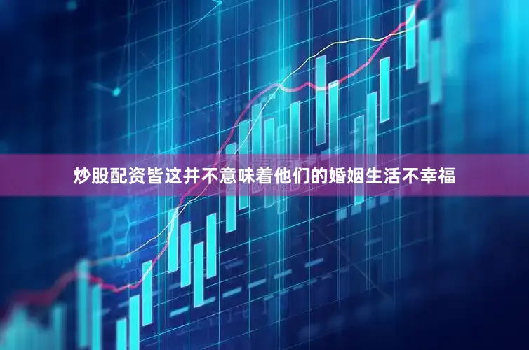 炒股配资皆这并不意味着他们的婚姻生活不幸福