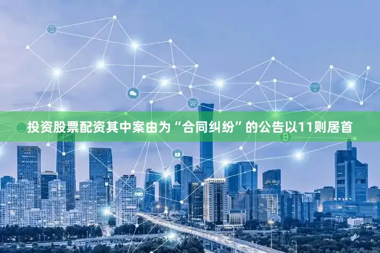 投资股票配资其中案由为“合同纠纷”的公告以11则居首