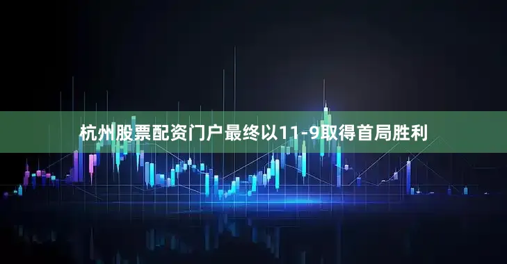 杭州股票配资门户最终以11-9取得首局胜利