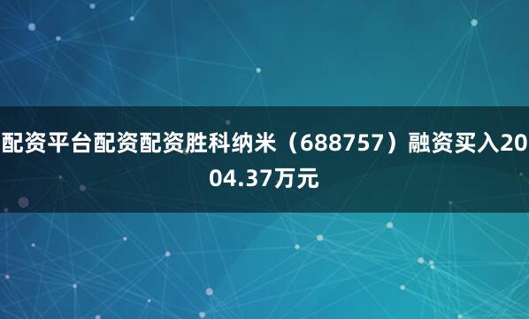配资平台配资配资胜科纳米（688757）融资买入2004.37万元