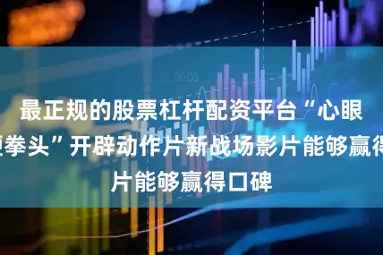 最正规的股票杠杆配资平台“心眼子+硬拳头”开辟动作片新战场影片能够赢得口碑