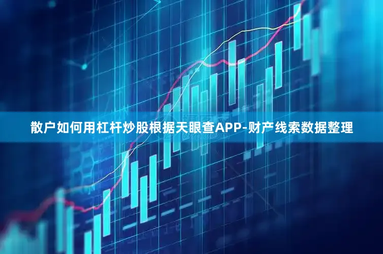 散户如何用杠杆炒股根据天眼查APP-财产线索数据整理