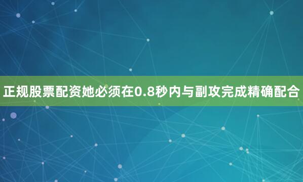 正规股票配资她必须在0.8秒内与副攻完成精确配合