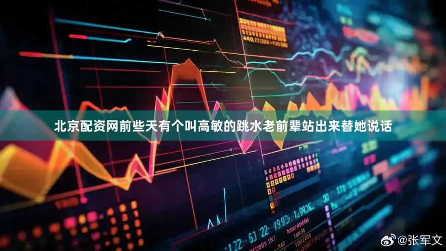 北京配资网前些天有个叫高敏的跳水老前辈站出来替她说话