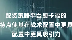 配资策略平台奥卡福的多功能特点使其在战术配置中更具吸引力
